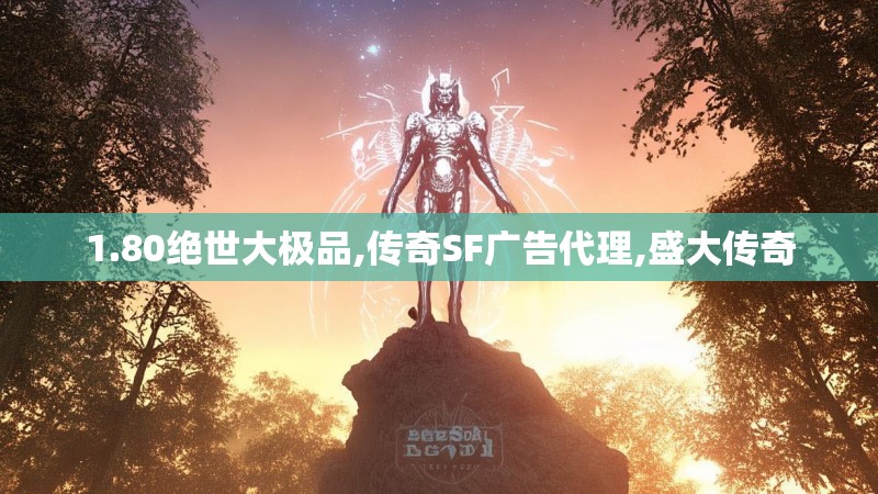 1.80绝世大极品,传奇SF广告代理,盛大传奇