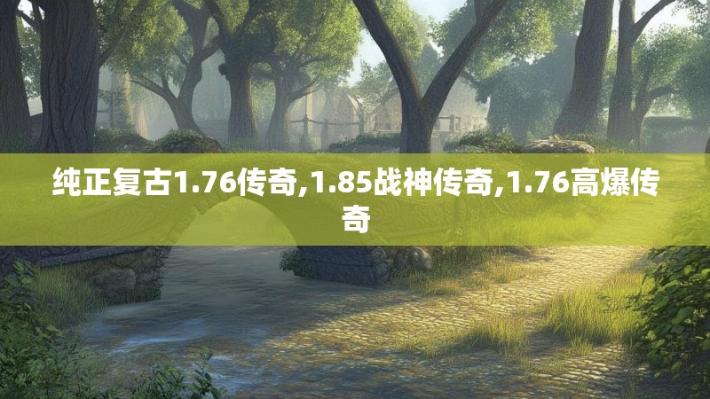 纯正复古1.76传奇,1.85战神传奇,1.76高爆传奇