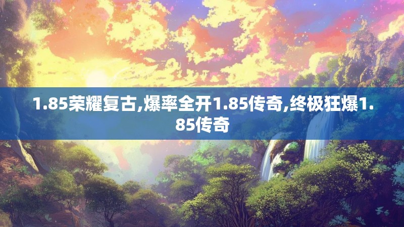 1.85荣耀复古,爆率全开1.85传奇,终极狂爆1.85传奇