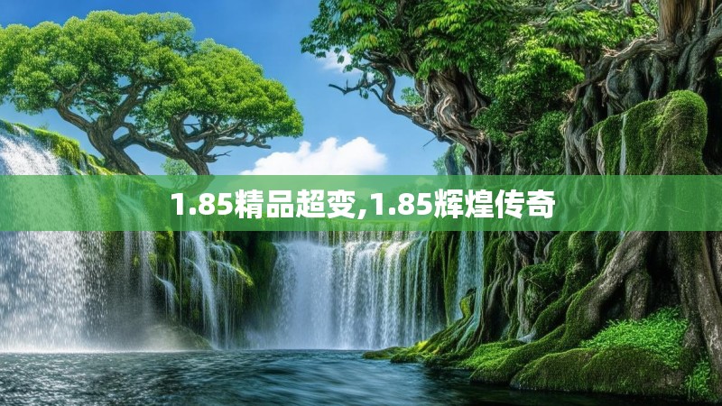 1.85精品超变,1.85辉煌传奇