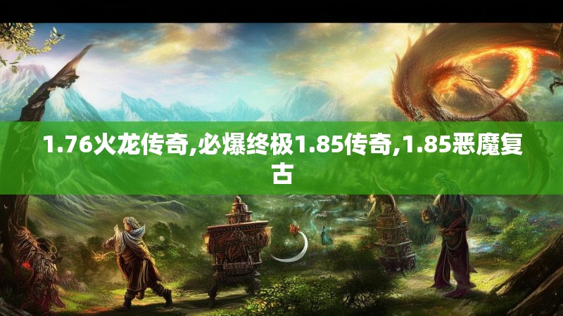 1.76火龙传奇,必爆终极1.85传奇,1.85恶魔复古