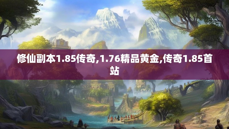 修仙副本1.85传奇,1.76精品黄金,传奇1.85首站