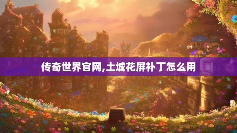 传奇世界官网,土城花屏补丁怎么用