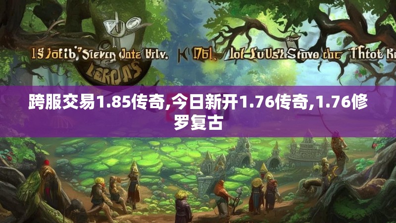 跨服交易1.85传奇,今日新开1.76传奇,1.76修罗复古