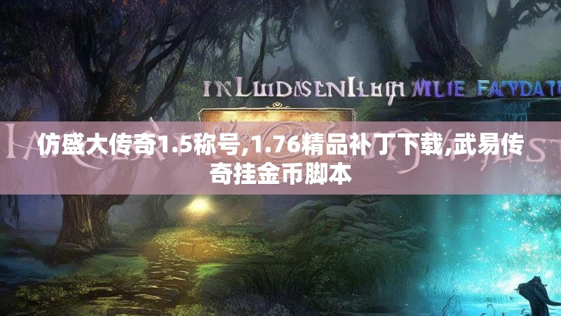 仿盛大传奇1.5称号,1.76精品补丁下载,武易传奇挂金币脚本
