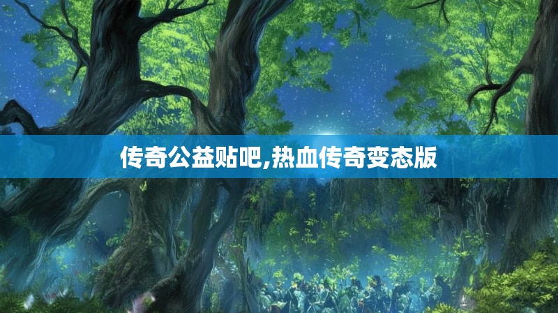 传奇公益贴吧,热血传奇变态版