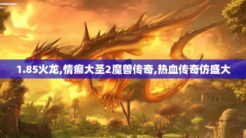 1.85火龙,情癫大圣2魔兽传奇,热血传奇仿盛大