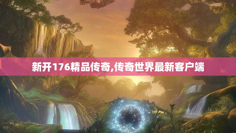 新开176精品传奇,传奇世界最新客户端
