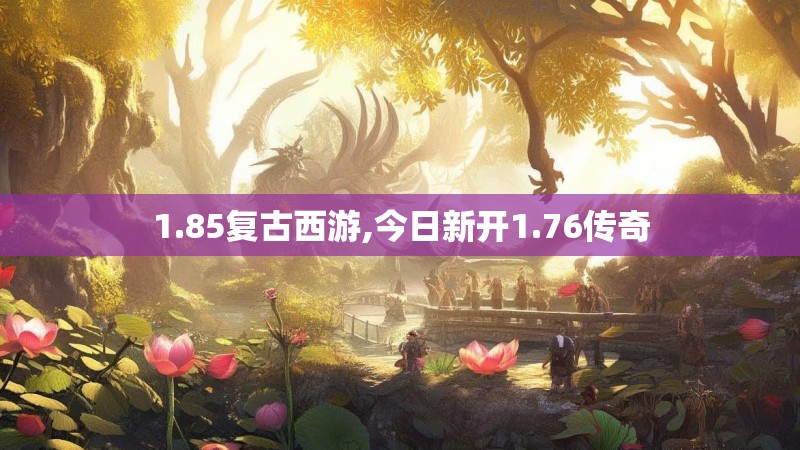 1.85复古西游,今日新开1.76传奇