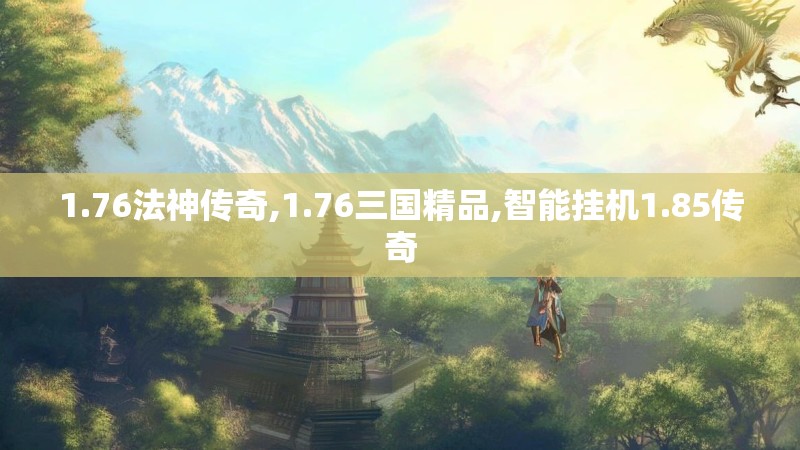 1.76法神传奇,1.76三国精品,智能挂机1.85传奇