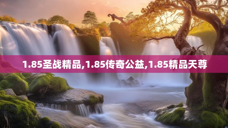 1.85圣战精品,1.85传奇公益,1.85精品天尊