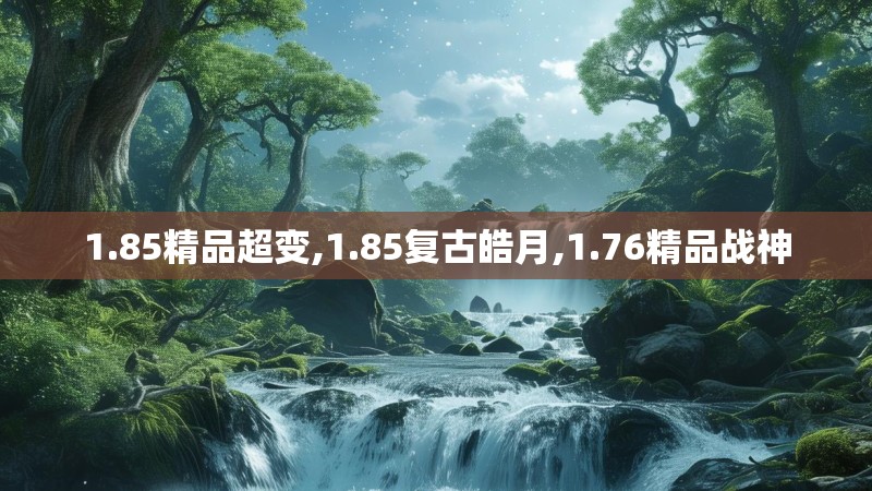 1.85精品超变,1.85复古皓月,1.76精品战神