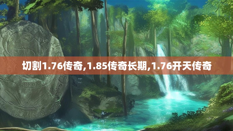 切割1.76传奇,1.85传奇长期,1.76开天传奇