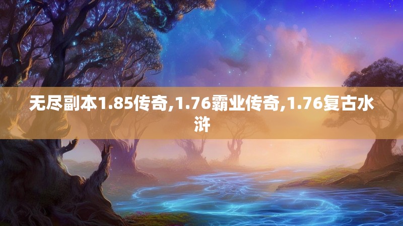 无尽副本1.85传奇,1.76霸业传奇,1.76复古水浒