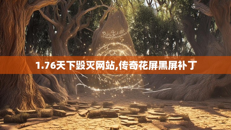 1.76天下毁灭网站,传奇花屏黑屏补丁