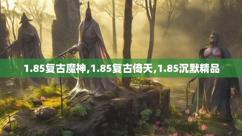 1.85复古魔神,1.85复古倚天,1.85沉默精品