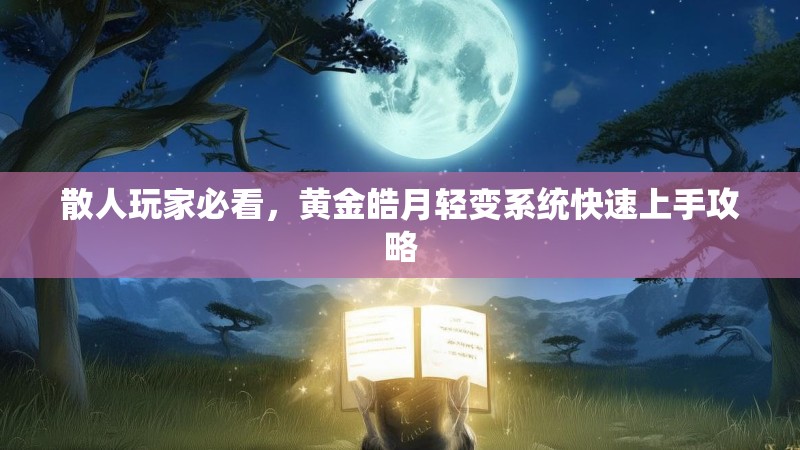 散人玩家必看，黄金皓月轻变系统快速上手攻略