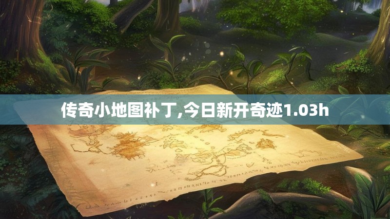 传奇小地图补丁,今日新开奇迹1.03h