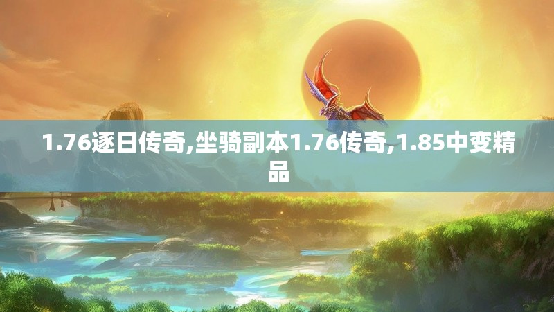 1.76逐日传奇,坐骑副本1.76传奇,1.85中变精品