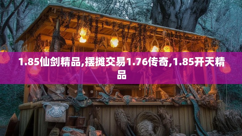 1.85仙剑精品,摆摊交易1.76传奇,1.85开天精品