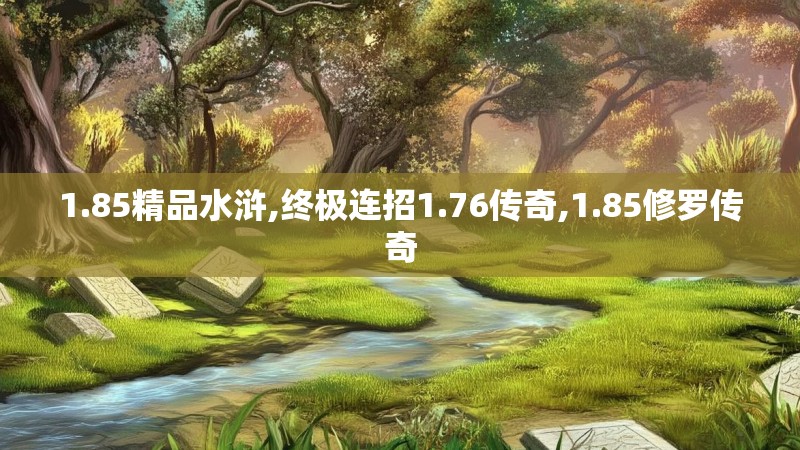 1.85精品水浒,终极连招1.76传奇,1.85修罗传奇