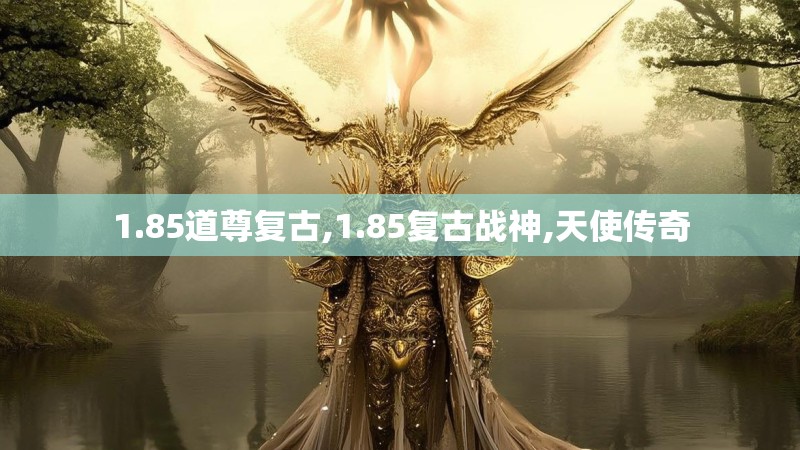 1.85道尊复古,1.85复古战神,天使传奇