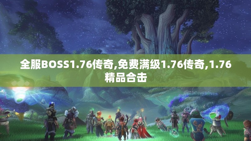 全服BOSS1.76传奇,免费满级1.76传奇,1.76精品合击