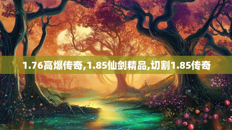 1.76高爆传奇,1.85仙剑精品,切割1.85传奇