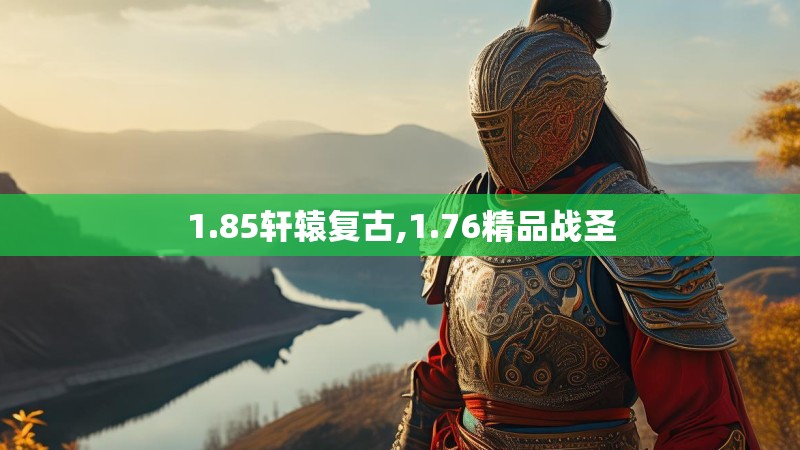 1.85轩辕复古,1.76精品战圣