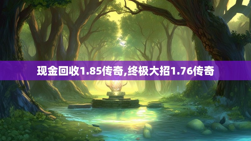 现金回收1.85传奇,终极大招1.76传奇