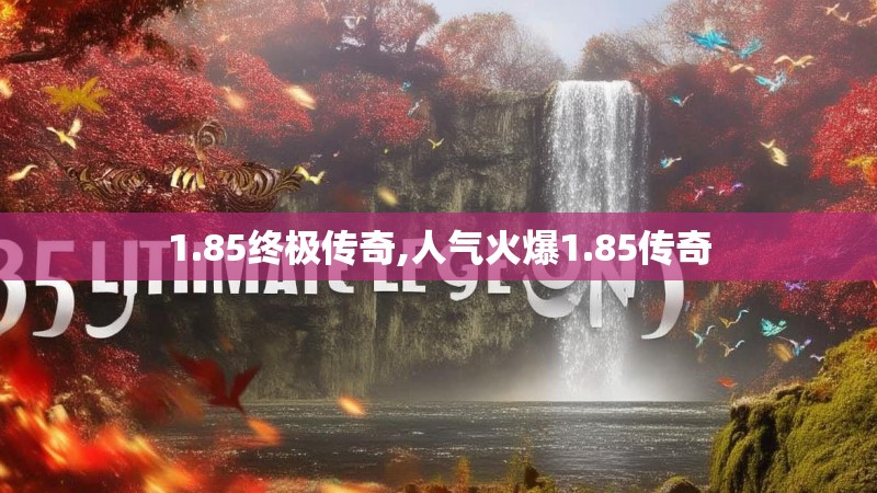 1.85终极传奇,人气火爆1.85传奇