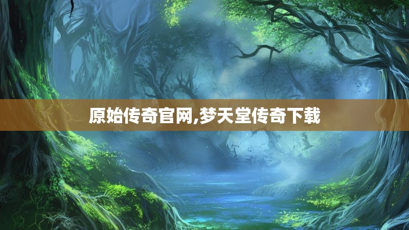 原始传奇官网,梦天堂传奇下载