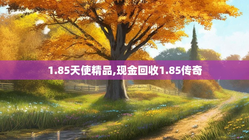 1.85天使精品,现金回收1.85传奇