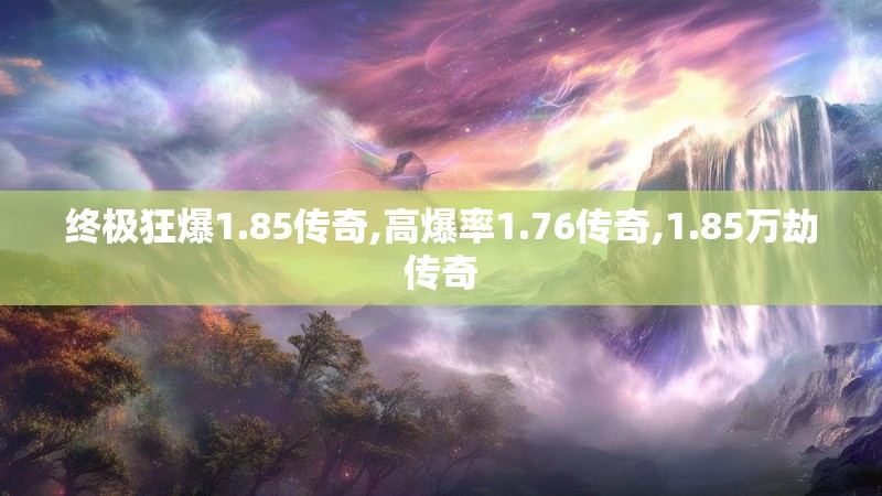 终极狂爆1.85传奇,高爆率1.76传奇,1.85万劫传奇