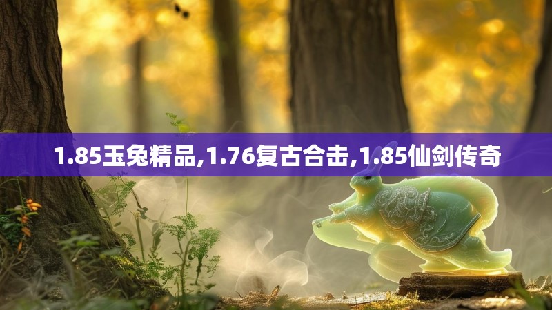 1.85玉兔精品,1.76复古合击,1.85仙剑传奇