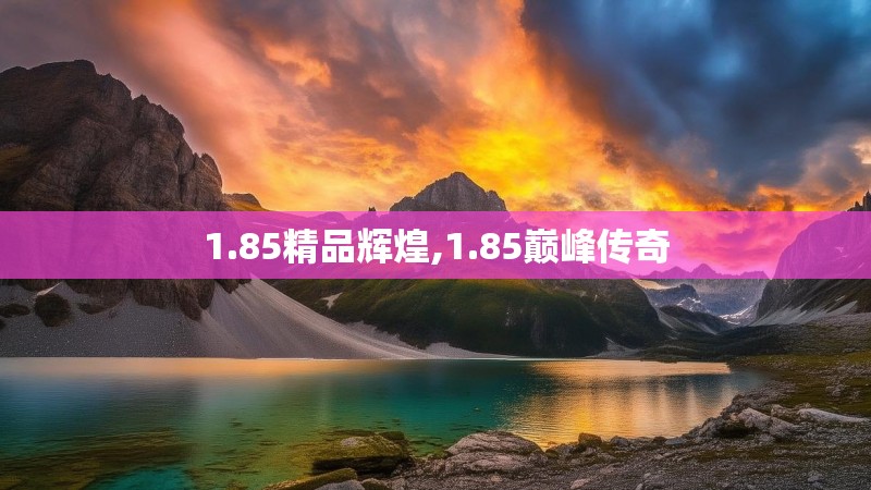 1.85精品辉煌,1.85巅峰传奇
