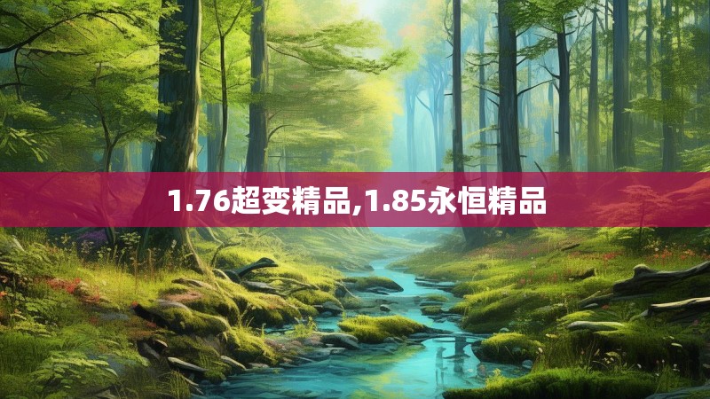 1.76超变精品,1.85永恒精品