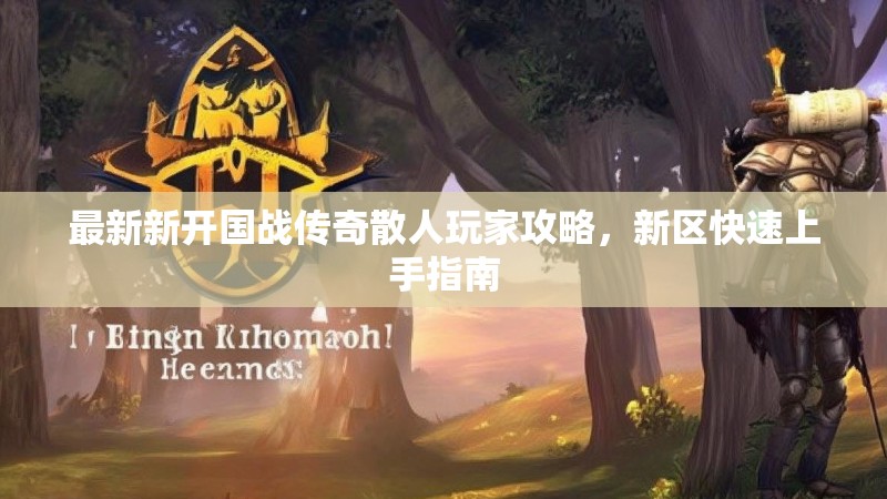 最新新开国战传奇散人玩家攻略，新区快速上手指南