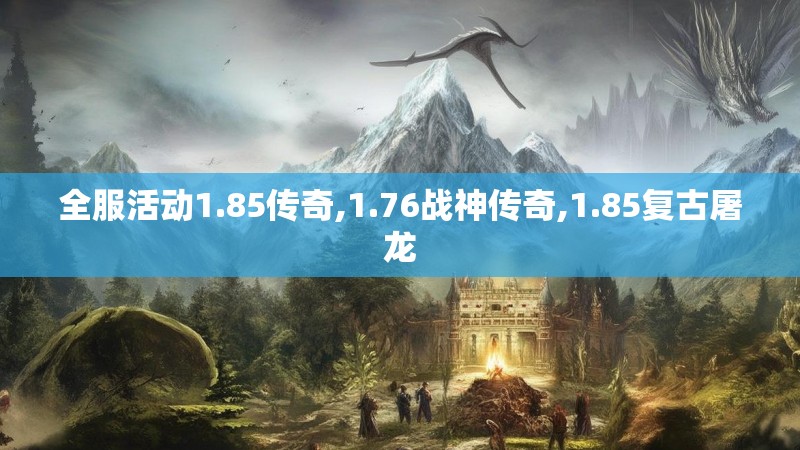 全服活动1.85传奇,1.76战神传奇,1.85复古屠龙
