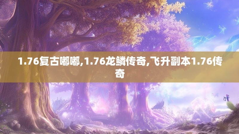 1.76复古嘟嘟,1.76龙鳞传奇,飞升副本1.76传奇