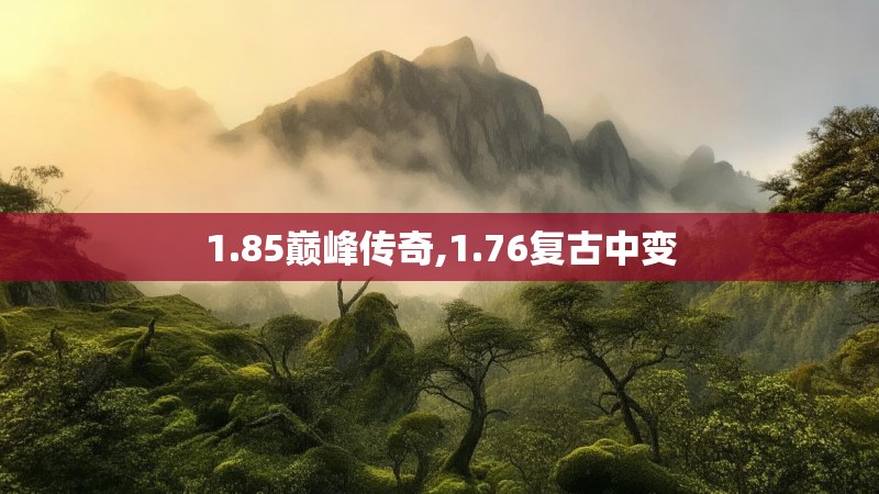 1.85巅峰传奇,1.76复古中变
