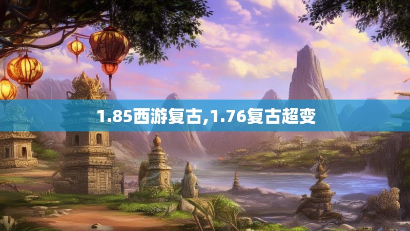 1.85西游复古,1.76复古超变