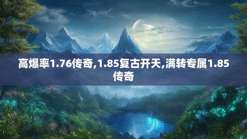 高爆率1.76传奇,1.85复古开天,满转专属1.85传奇