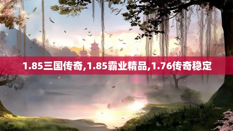 1.85三国传奇,1.85霸业精品,1.76传奇稳定