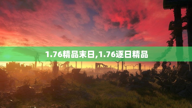1.76精品末日,1.76逐日精品
