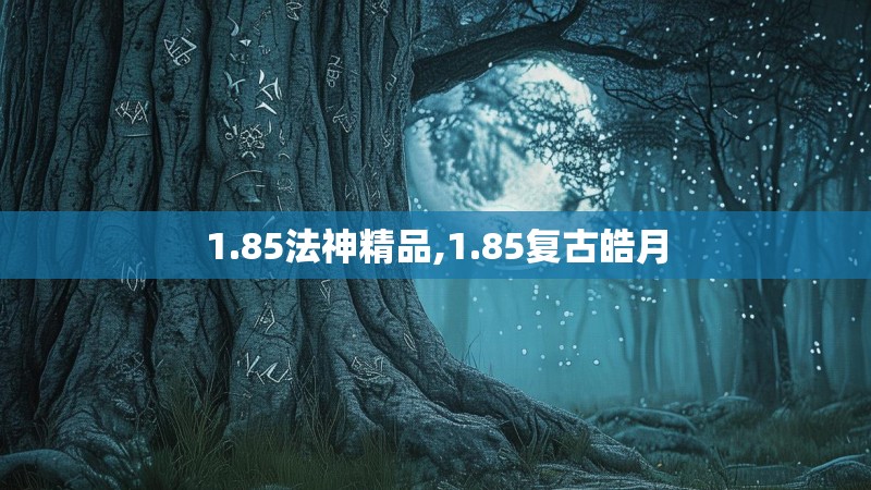 1.85法神精品,1.85复古皓月