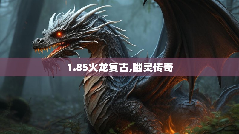 1.85火龙复古,幽灵传奇