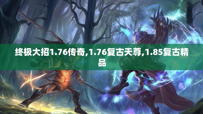 终极大招1.76传奇,1.76复古天尊,1.85复古精品