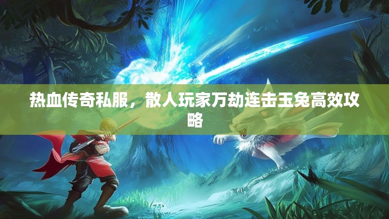 热血传奇私服，散人玩家万劫连击玉兔高效攻略