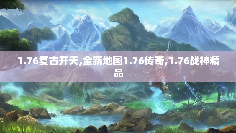 1.76复古开天,全新地图1.76传奇,1.76战神精品
